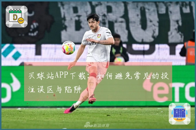 买球站APP下载：如何避免常见的投注误区与陷阱