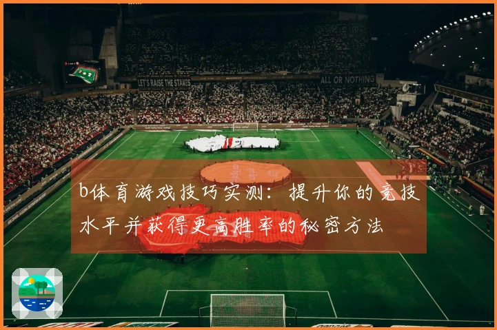 b体育游戏技巧实测：提升你的竞技水平并获得更高胜率的秘密方法