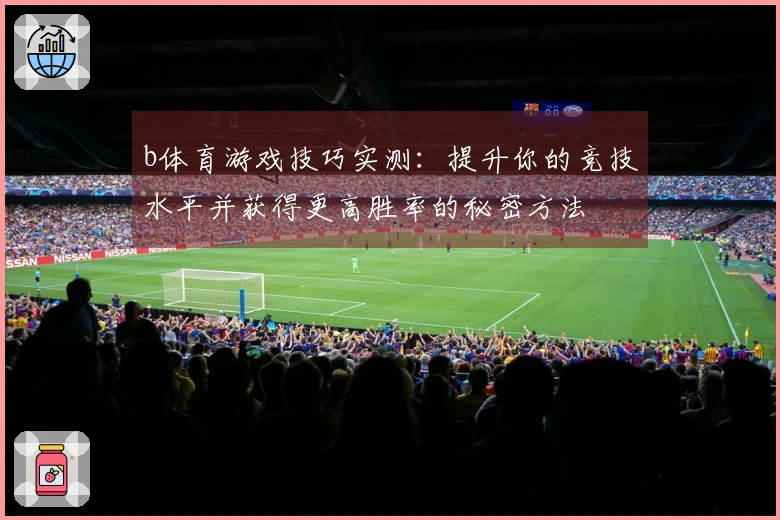 b体育游戏技巧实测：提升你的竞技水平并获得更高胜率的秘密方法