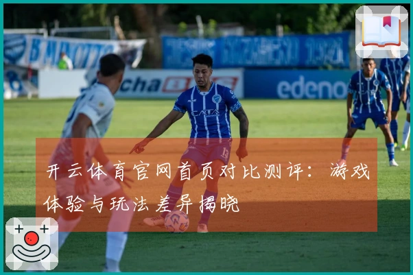 开云体育官网首页对比测评：游戏体验与玩法差异揭晓