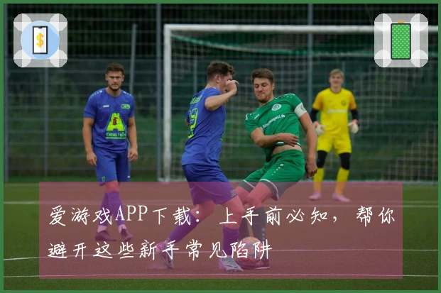 爱游戏APP下载：上手前必知，帮你避开这些新手常见陷阱
