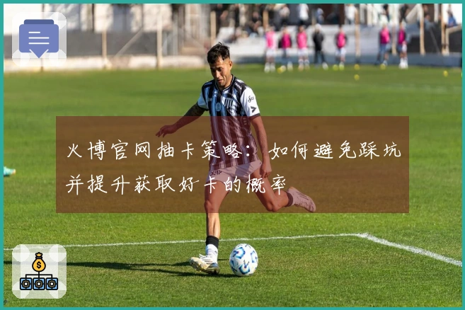 火博官网抽卡策略：如何避免踩坑并提升获取好卡的概率