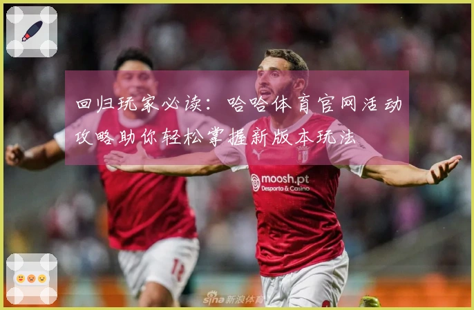 回归玩家必读：哈哈体育官网活动攻略助你轻松掌握新版本玩法