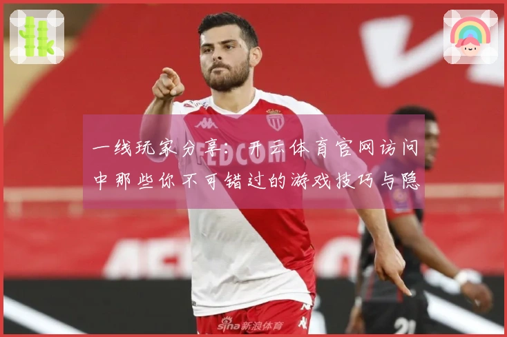 一线玩家分享：开云体育官网访问中那些你不可错过的游戏技巧与隐藏玩法