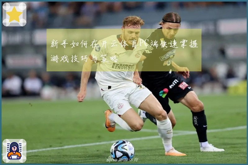 新手如何在开云体育PC端快速掌握游戏技巧与策略