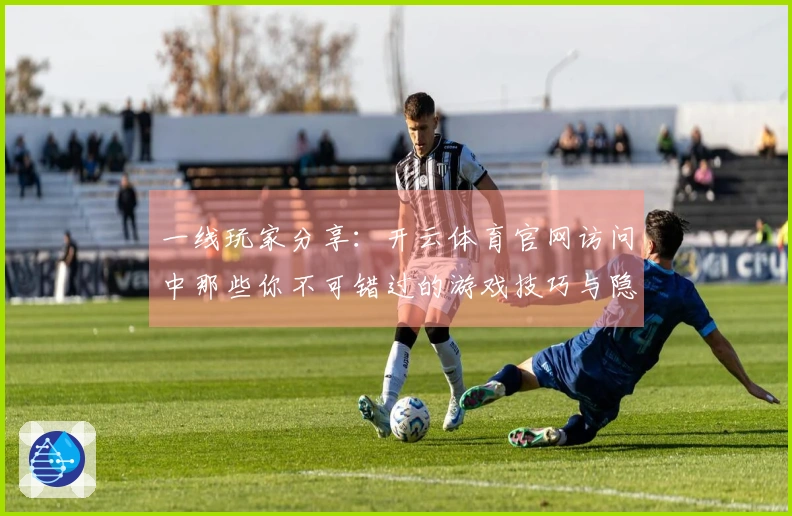 一线玩家分享：开云体育官网访问中那些你不可错过的游戏技巧与隐藏玩法