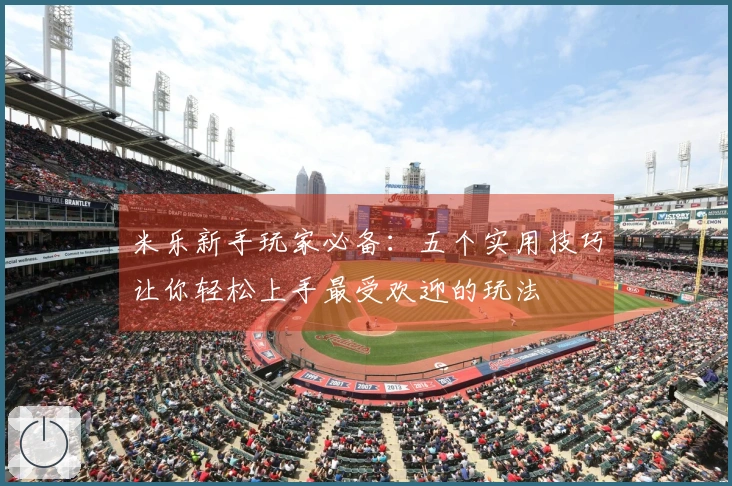 米乐新手玩家必备：五个实用技巧让你轻松上手最受欢迎的玩法