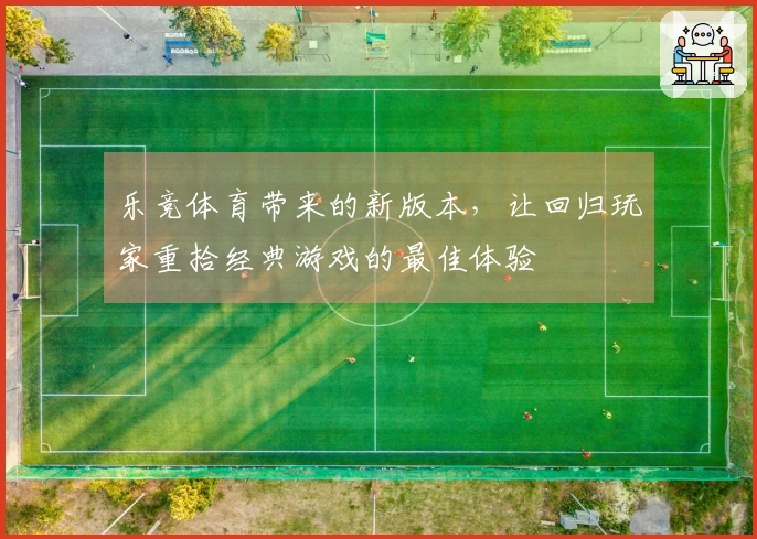 乐竞体育带来的新版本，让回归玩家重拾经典游戏的最佳体验