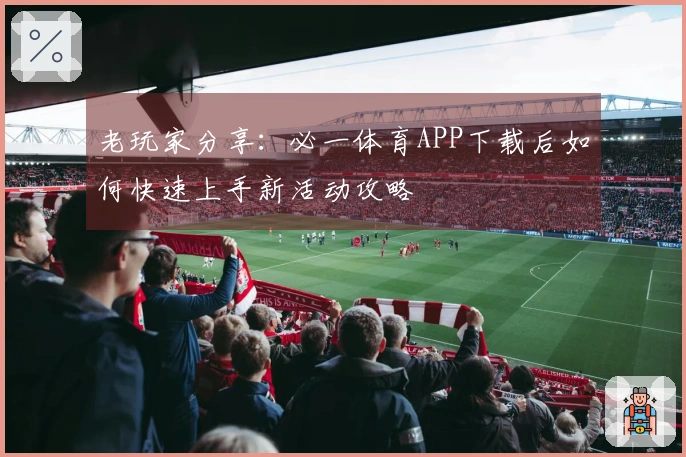 老玩家分享：必一体育APP下载后如何快速上手新活动攻略