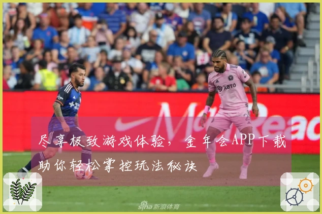 尽享极致游戏体验，金年会APP下载助你轻松掌控玩法秘诀