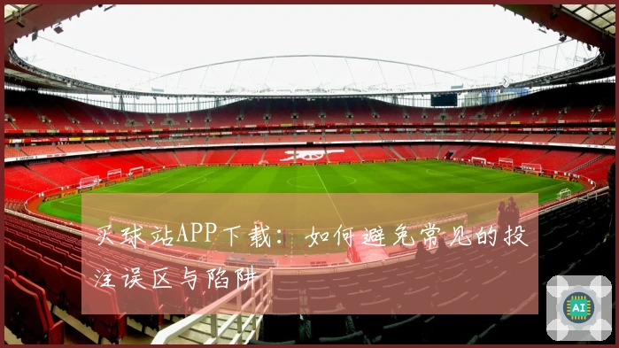 买球站APP下载：如何避免常见的投注误区与陷阱