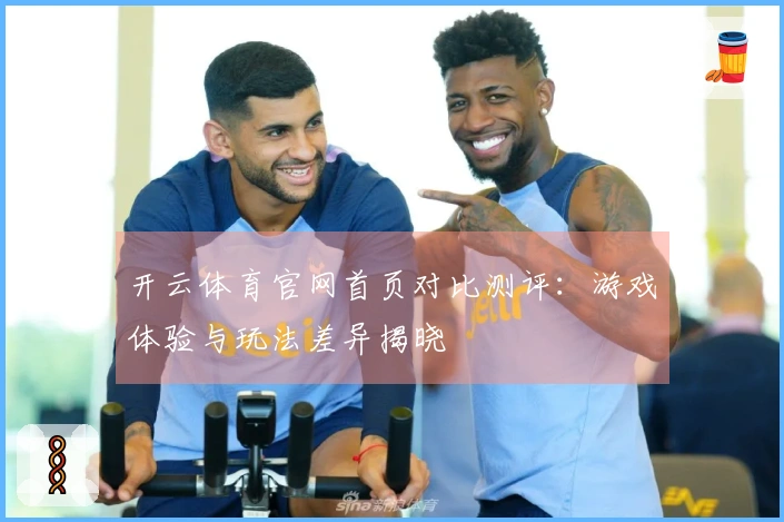 开云体育官网首页对比测评：游戏体验与玩法差异揭晓