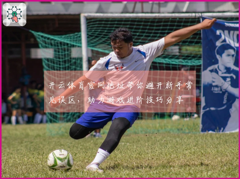 开云体育官网地址带你避开新手常见误区，助力游戏进阶技巧分享